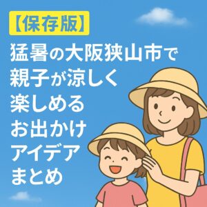 【保存版】猛暑の大阪狭山市で親子が涼しく楽しめるお出かけアイデアまとめ