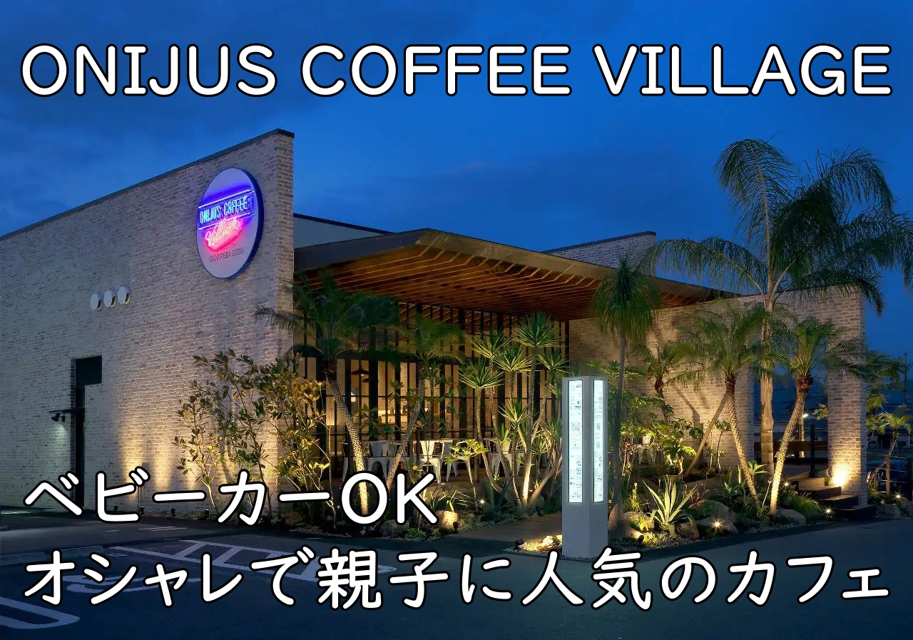富田林市|ONIJUS COFFEE VILLAGE|ベビーカーOK&オシャレで親子に人気のカフェ