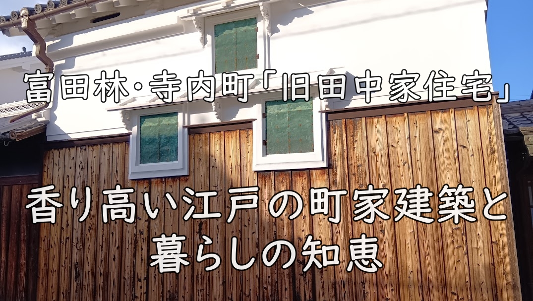 富田林・寺内町「旧田中家住宅」｜香り高い江戸の町家建築と暮らしの知恵