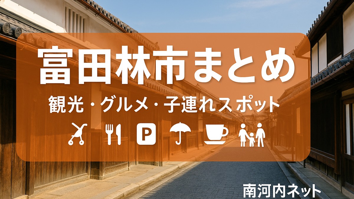 富田林市まとめ【2025保存版】観光・グルメ・子連れスポットを地元目線で網羅