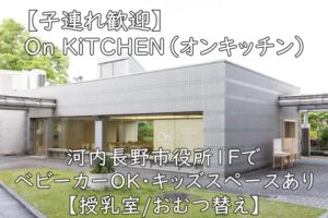 【子連れ歓迎】On KiTCHEN（オンキッチン）｜河内長野市役所1FでベビーカーOK・キッズスペースあり【授乳室/おむつ替え】