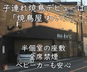 子連れ焼鳥デビューは「焼鳥屋 わいに」｜半個室の座敷＆全席禁煙、ベビーカーも安心