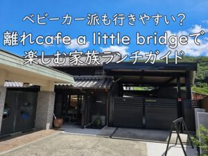 ベビーカー派も行きやすい?離れcafe a little bridgeで楽しむ家族ランチガイド