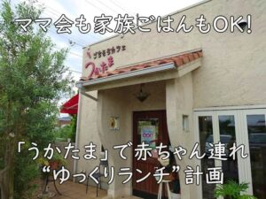 ママ会も家族ごはんもOK！「うかたま」で赤ちゃん連れ“ゆっくりランチ”計画