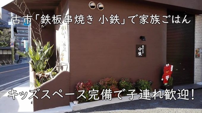 キッズスペース完備で子連れ歓迎！古市「鉄板串焼き 小鉄」で家族ごはん