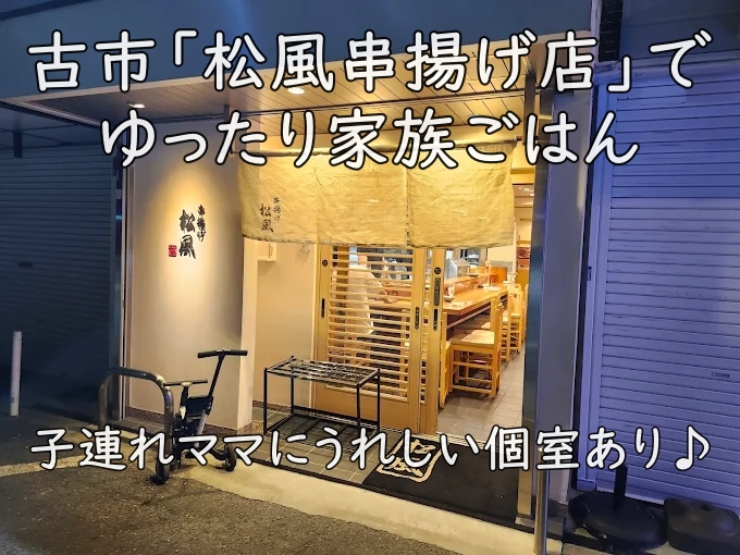 子連れママにうれしい個室あり♪ 古市「松風串揚げ店」でゆったり家族ごはん