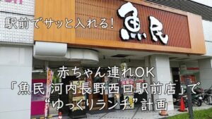 駅前でサッと入れる！赤ちゃん連れOK「魚民 河内長野西口駅前店」で“ゆっくりランチ”計画