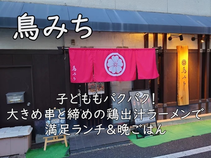 鳥みち|子どももパクパク!大きめ串と締めの鶏出汁ラーメンで満足ランチ&晩ごはん