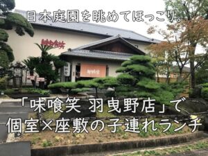 日本庭園を眺めてほっこり。「味喰笑 羽曳野店」で個室×座敷の子連れランチ