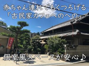 個室風スペースが安心♪ 赤ちゃん連れでもくつろげる「古民家カフェへのへの」