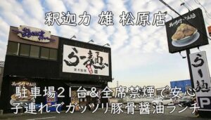釈迦力 雄 松原店｜駐車場21台＆全席禁煙で安心。子連れでガッツリ豚骨醤油ランチ