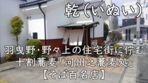 乾（いぬい）｜羽曳野・野々上の住宅街に佇む十割蕎麦「河州之蕎麦処」【そば百名店】